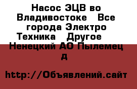 Насос ЭЦВ во Владивостоке - Все города Электро-Техника » Другое   . Ненецкий АО,Пылемец д.